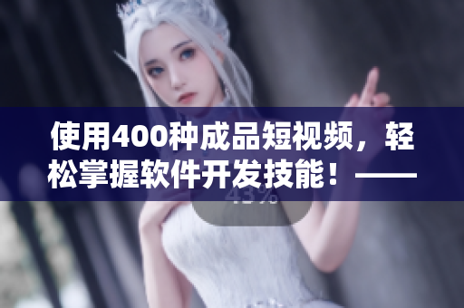 使用400种成品短视频,轻松掌握软件开发技能!——一份软件学习指南 使用400种成品短视频,轻松掌握软件开发技能!——一份软件学习指南