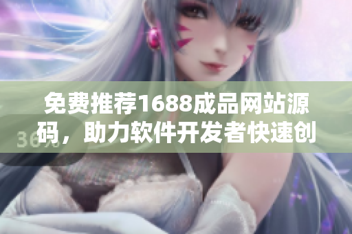 免费推荐1688成品网站源码，助力软件开发者快速创建项目