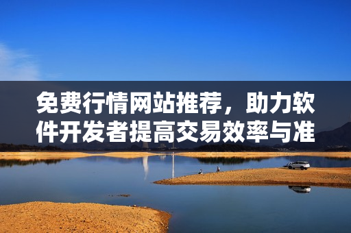 免费行情网站推荐,助力软件开发者提高交易效率与准确性 免费行情网站推荐,助力软件开发者提高交易效率与准确性