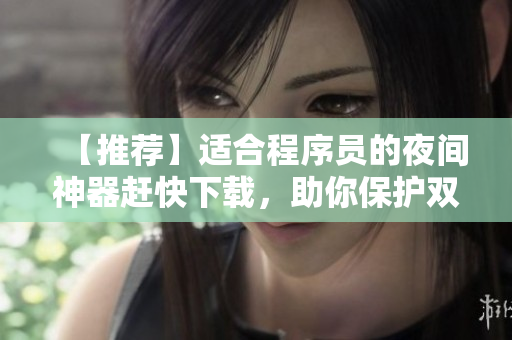 【推荐】适合程序员的夜间神器赶快下载，助你保护双眼！