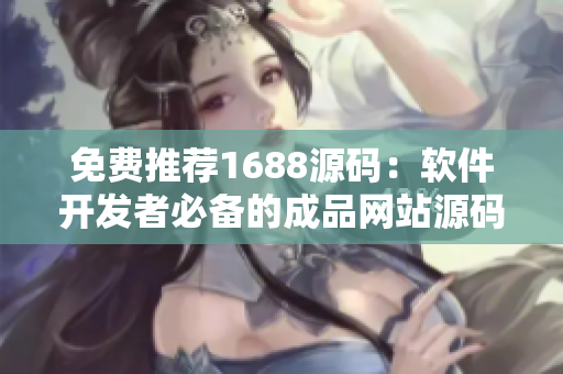 免费推荐1688源码：软件开发者必备的成品网站源码！