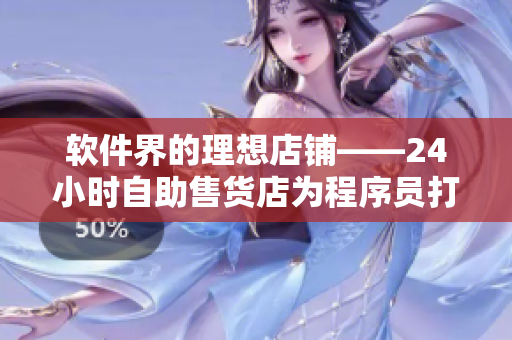 软件界的理想店铺——24小时自助售货店为程序员打造最佳选购体验