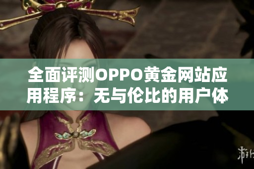 全面评测OPPO黄金网站应用程序：无与伦比的用户体验！