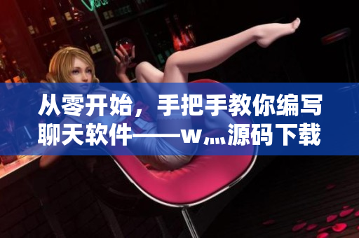 从零开始，手把手教你编写聊天软件——w灬源码下载。