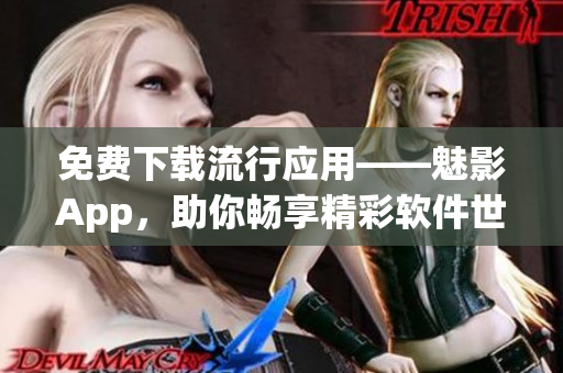 免费下载流行应用——魅影App，助你畅享精彩软件世界!