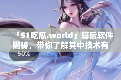 「51吃瓜.world」幕后软件揭秘，带你了解其中技术有多厉害