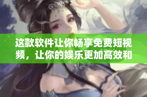 这款软件让你畅享免费短视频，让你的娱乐更加高效和便捷！