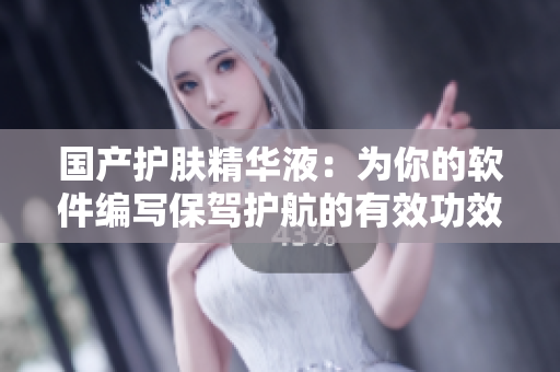 国产护肤精华液：为你的软件编写保驾护航的有效功效