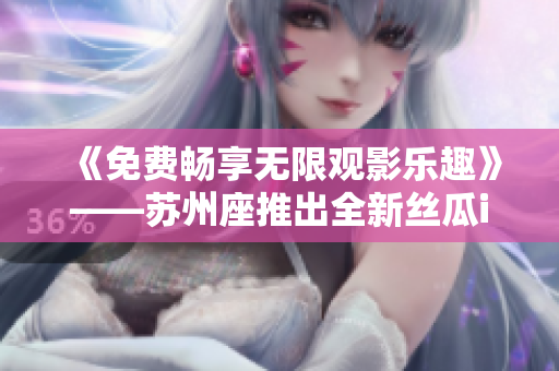 《免费畅享无限观影乐趣》——苏州座推出全新丝瓜iOS软件