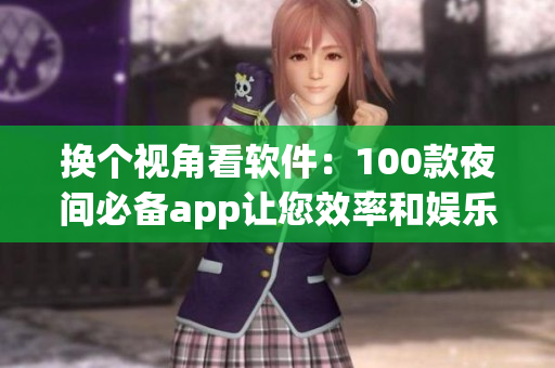 换个视角看软件：100款夜间必备app让您效率和娱乐兼备。