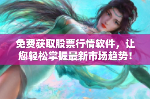 免费获取股票行情软件,让您轻松掌握最新市场趋势! 免费获取股票行情软件,让您轻松掌握最新市场趋势!