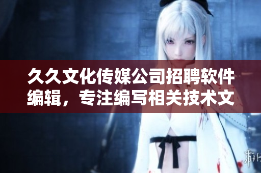 久久文化传媒公司招聘软件编辑，专注编写相关技术文章，助力软件产业发展!