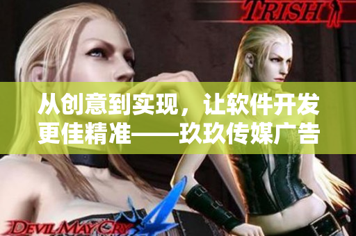 从创意到实现，让软件开发更佳精准——玖玖传媒广告有限公司