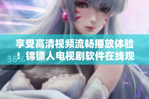 享受高清视频流畅播放体验!锦镖人电视剧软件在线观看指南 享受高清视频流畅播放体验!锦镖人电视剧软件在线观看指南