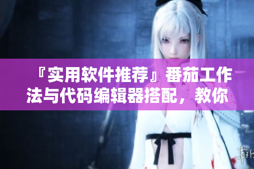 『实用软件推荐』番茄工作法与代码编辑器搭配，教你做高效码农！