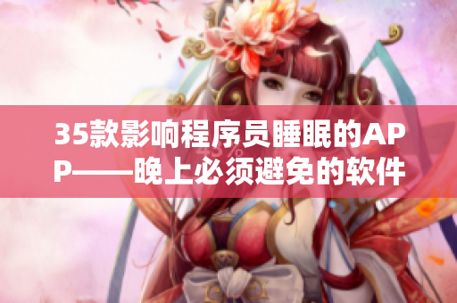 35款影响程序员睡眠的APP——晚上必须避免的软件清单 35款影响程序员睡眠的APP——晚上必须避免的软件清单