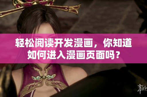 轻松阅读开发漫画，你知道如何进入漫画页面吗？