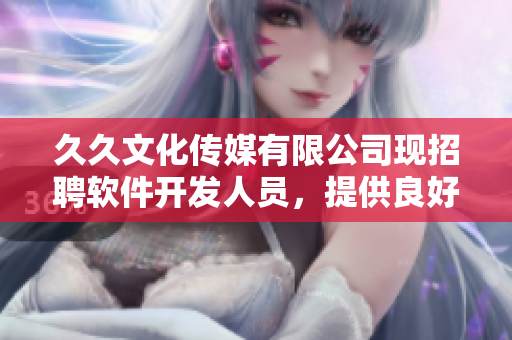 久久文化传媒有限公司现招聘软件开发人员，提供良好的职业发展平台与福利待遇