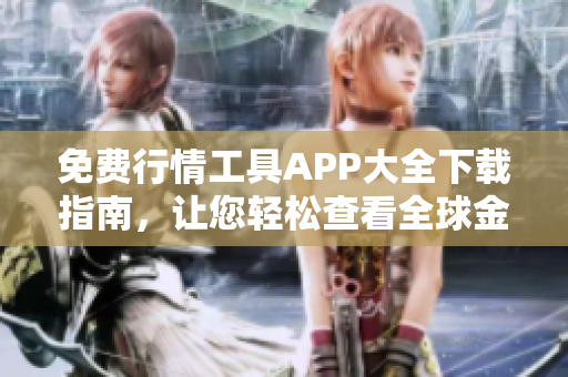 免费行情工具APP大全下载指南，让您轻松查看全球金融市场实时数据！