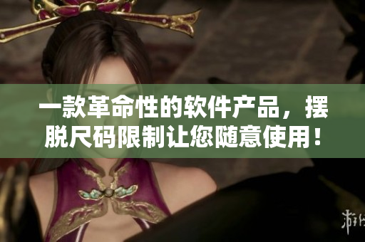 一款革命性的软件产品,摆脱尺码限制让您随意使用! 一款革命性的软件产品,摆脱尺码限制让您随意使用!