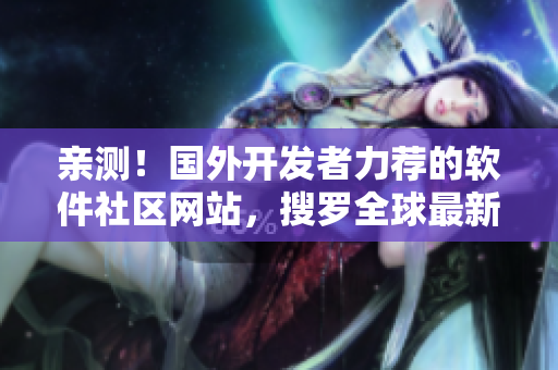 亲测！国外开发者力荐的软件社区网站，搜罗全球最新最优秀的软件资源