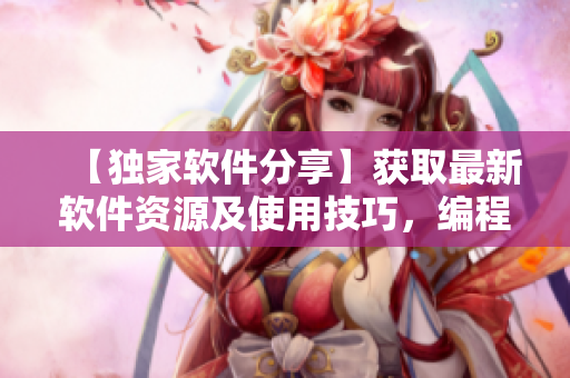 【独家软件分享】获取最新软件资源及使用技巧，编程达人必备！