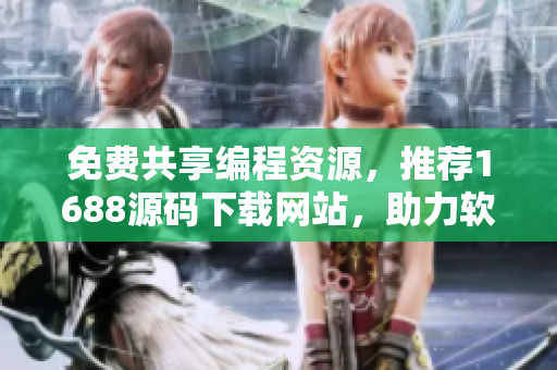 免费共享编程资源，推荐1688源码下载网站，助力软件开发者