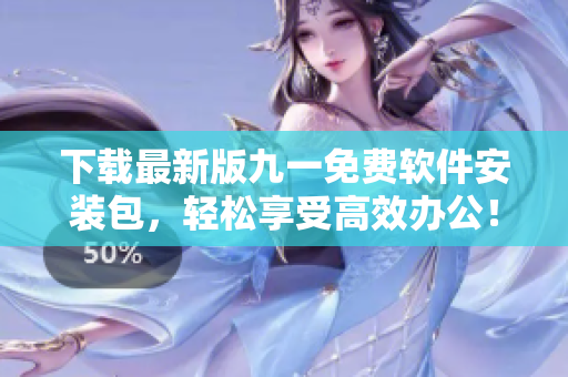 下载最新版九一免费软件安装包，轻松享受高效办公！