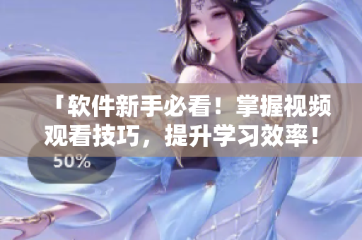 「软件新手必看！掌握视频观看技巧，提升学习效率！」