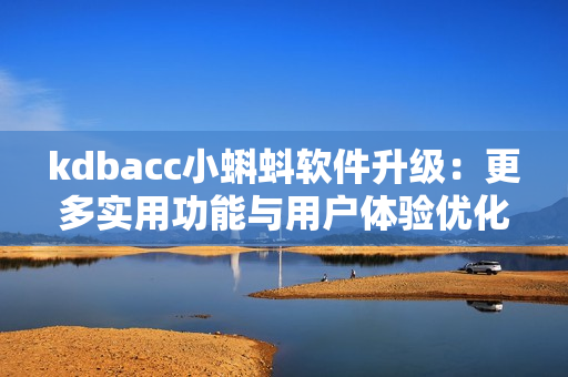 kdbacc小蝌蚪软件升级：更多实用功能与用户体验优化