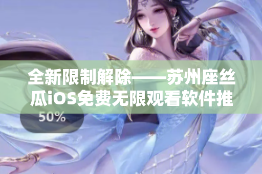 全新限制解除——苏州座丝瓜iOS免费无限观看软件推荐