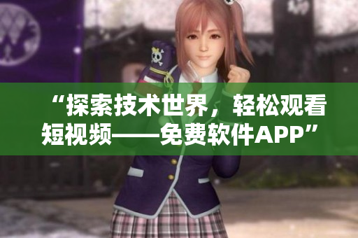 “探索技术世界，轻松观看短视频——免费软件APP”