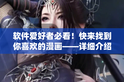 软件爱好者必看！快来找到你喜欢的漫画——详细介绍虫虫漫画软件！