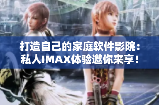 打造自己的家庭软件影院：私人IMAX体验邀你来享！
