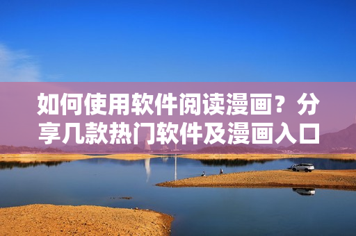 如何使用软件阅读漫画？分享几款热门软件及漫画入口