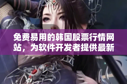 免费易用的韩国股票行情网站，为软件开发者提供最新市场数据
