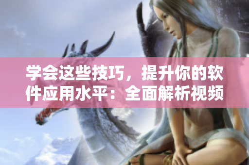 学会这些技巧，提升你的软件应用水平：全面解析视频观看方法.