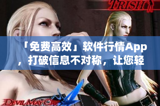 「免费高效」软件行情App,打破信息不对称,让您轻松掌握软件市场趋势! 「免费高效」软件行情App,打破信息不对称,让您轻松掌握软件市场趋势!