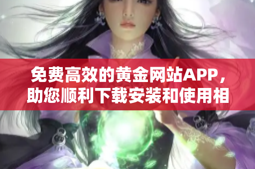 免费高效的黄金网站APP，助您顺利下载安装和使用相关软件