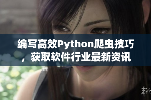 编写高效Python爬虫技巧，获取软件行业最新资讯