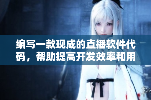 编写一款现成的直播软件代码,帮助提高开发效率和用户体验 编写一款现成的直播软件代码,帮助提高开发效率和用户体验