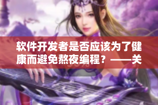 软件开发者是否应该为了健康而避免熬夜编程？——关于夜猫子的身体健康问题