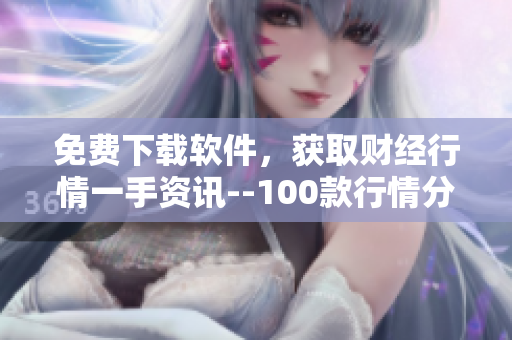 免费下载软件,获取财经行情一手资讯--100款行情分析工具推荐 免费下载软件,获取财经行情一手资讯--100款行情分析工具推荐