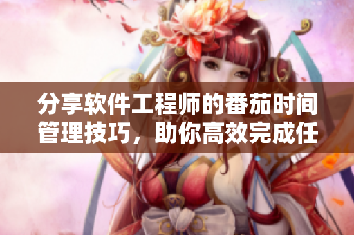 分享软件工程师的番茄时间管理技巧，助你高效完成任务