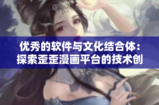 优秀的软件与文化结合体：探索歪歪漫画平台的技术创新
