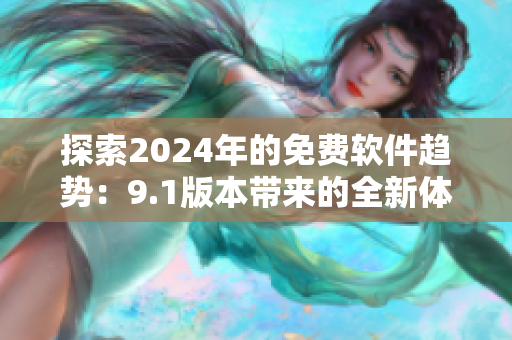 探索2024年的免费软件趋势：9.1版本带来的全新体验