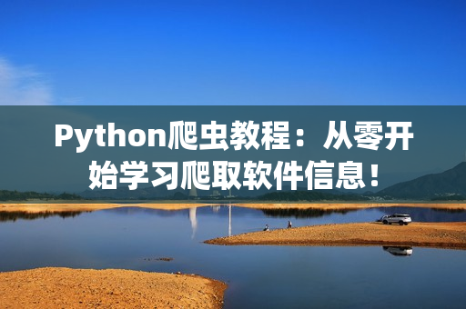 Python爬虫教程：从零开始学习爬取软件信息！