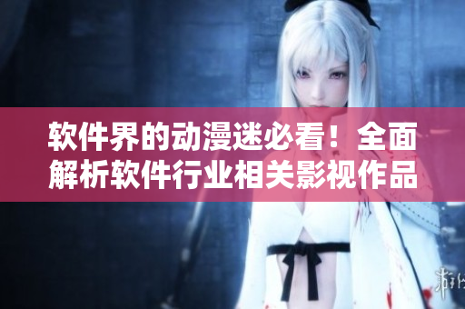 软件界的动漫迷必看！全面解析软件行业相关影视作品大全