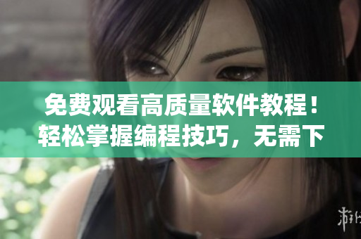 免费观看高质量软件教程！轻松掌握编程技巧，无需下载任何app！