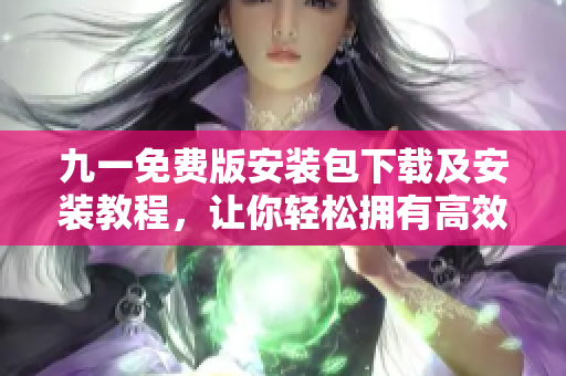 九一免费版安装包下载及安装教程，让你轻松拥有高效编程之路